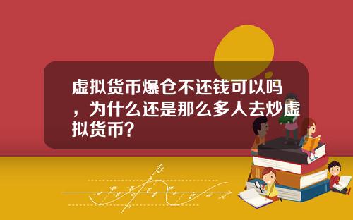虚拟货币爆仓不还钱可以吗，为什么还是那么多人去炒虚拟货币？