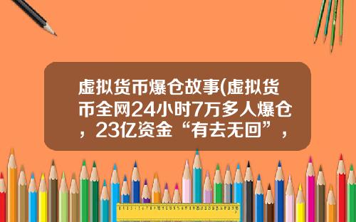 虚拟货币爆仓故事(虚拟货币全网24小时7万多人爆仓，23亿资金“有去无回”，发生了什么？)