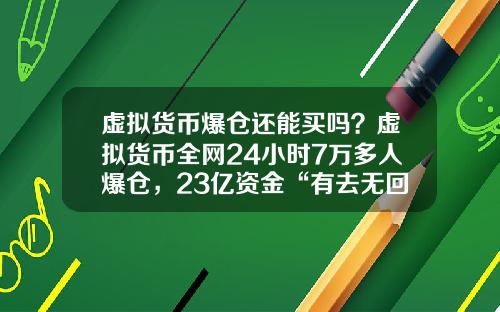 虚拟货币爆仓还能买吗？虚拟货币全网24小时7万多人爆仓，23亿资金“有去无回”，发生了什么？