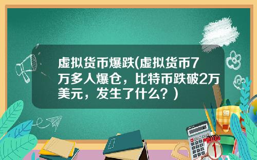 虚拟货币爆跌(虚拟货币7万多人爆仓，比特币跌破2万美元，发生了什么？)