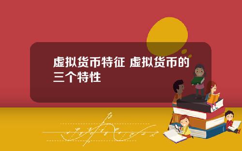 虚拟货币特征 虚拟货币的三个特性