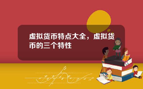 虚拟货币特点大全，虚拟货币的三个特性