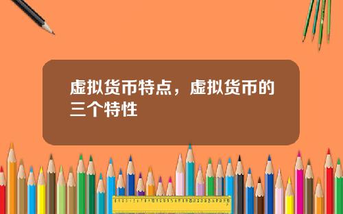虚拟货币特点，虚拟货币的三个特性