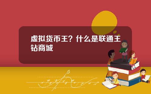 虚拟货币王？什么是联通王钻商城