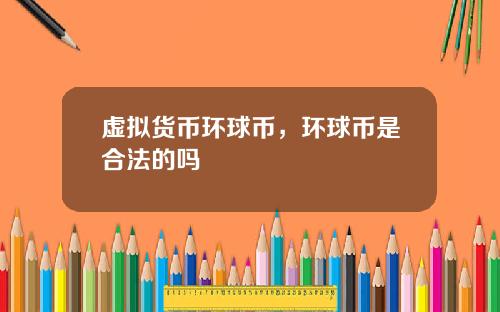 虚拟货币环球币，环球币是合法的吗