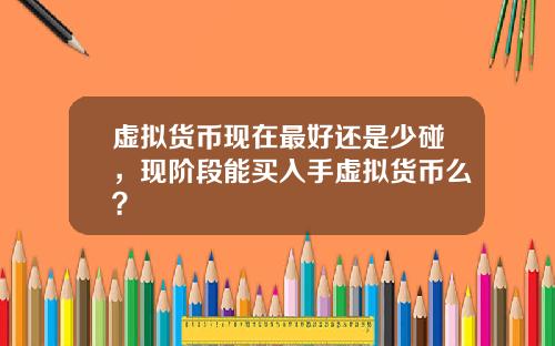 虚拟货币现在最好还是少碰，现阶段能买入手虚拟货币么？