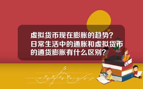 虚拟货币现在膨胀的趋势？日常生活中的通胀和虚拟货币的通货膨胀有什么区别？