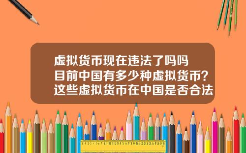 虚拟货币现在违法了吗吗 目前中国有多少种虚拟货币？这些虚拟货币在中国是否合法？