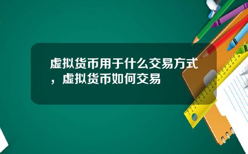 虚拟货币用于什么交易方式，虚拟货币如何交易