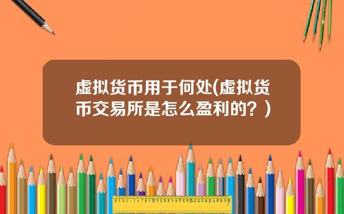 虚拟货币用于何处(虚拟货币交易所是怎么盈利的？)