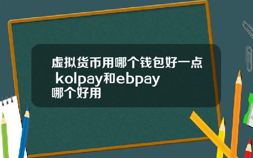 虚拟货币用哪个钱包好一点 kolpay和ebpay哪个好用