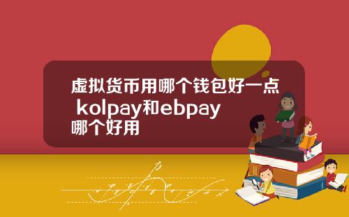 虚拟货币用哪个钱包好一点 kolpay和ebpay哪个好用