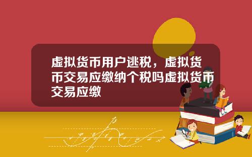 虚拟货币用户逃税，虚拟货币交易应缴纳个税吗虚拟货币交易应缴