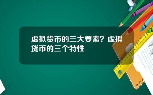 虚拟货币的三大要素？虚拟货币的三个特性