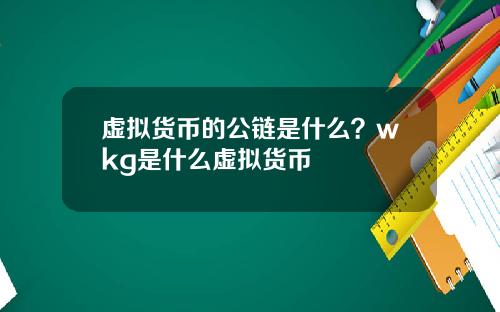 虚拟货币的公链是什么？wkg是什么虚拟货币