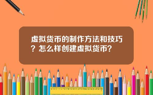 虚拟货币的制作方法和技巧？怎么样创建虚拟货币？