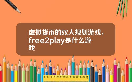 虚拟货币的双人规划游戏，free2play是什么游戏