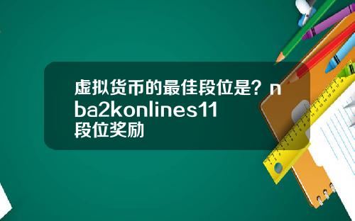 虚拟货币的最佳段位是？nba2konlines11段位奖励