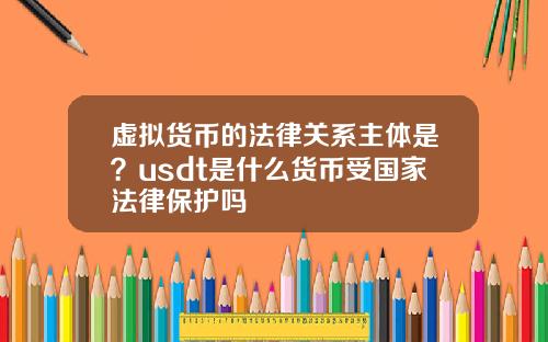 虚拟货币的法律关系主体是？usdt是什么货币受国家法律保护吗