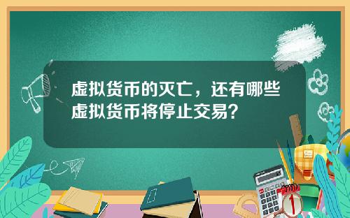 虚拟货币的灭亡，还有哪些虚拟货币将停止交易？