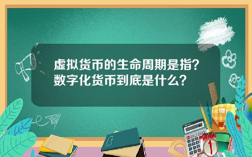 虚拟货币的生命周期是指？数字化货币到底是什么？