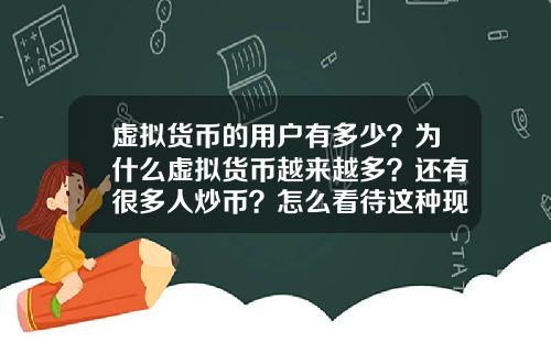 虚拟货币的用户有多少？为什么虚拟货币越来越多？还有很多人炒币？怎么看待这种现象？