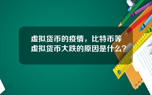 虚拟货币的疫情，比特币等虚拟货币大跌的原因是什么？