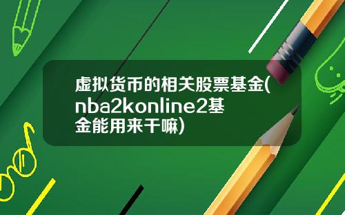 虚拟货币的相关股票基金(nba2konline2基金能用来干嘛)