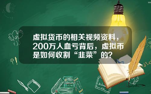 虚拟货币的相关视频资料，200万人血亏背后，虚拟币是如何收割“韭菜”的？