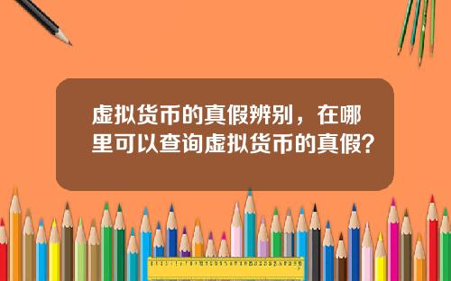 虚拟货币的真假辨别，在哪里可以查询虚拟货币的真假？