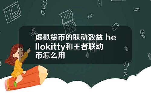 虚拟货币的联动效益 hellokitty和王者联动币怎么用
