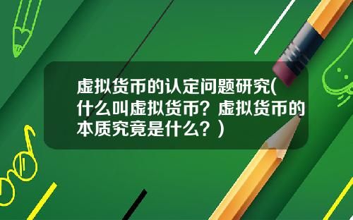 虚拟货币的认定问题研究(什么叫虚拟货币？虚拟货币的本质究竟是什么？)
