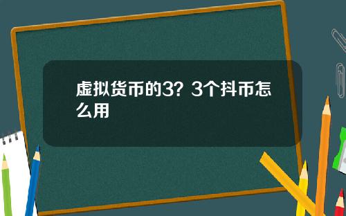 虚拟货币的3？3个抖币怎么用