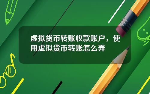 虚拟货币转账收款账户，使用虚拟货币转账怎么弄