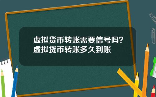 虚拟货币转账需要信号吗？虚拟货币转账多久到账