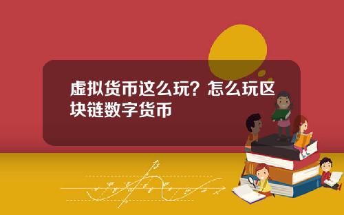 虚拟货币这么玩？怎么玩区块链数字货币