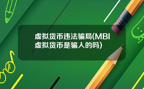虚拟货币违法骗局(MBI虚拟货币是骗人的吗)
