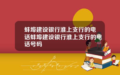 蚌埠建设银行淮上支行的电话蚌埠建设银行淮上支行的电话号码