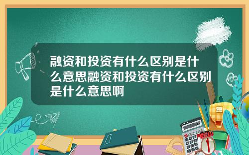 融资和投资有什么区别是什么意思融资和投资有什么区别是什么意思啊