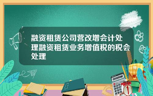 融资租赁公司营改增会计处理融资租赁业务增值税的税会处理