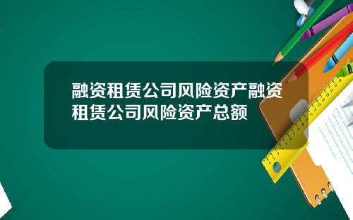 融资租赁公司风险资产融资租赁公司风险资产总额