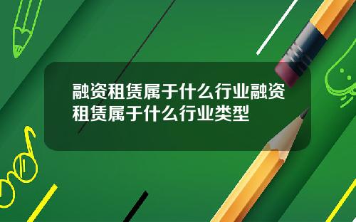 融资租赁属于什么行业融资租赁属于什么行业类型