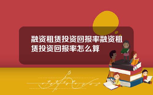 融资租赁投资回报率融资租赁投资回报率怎么算