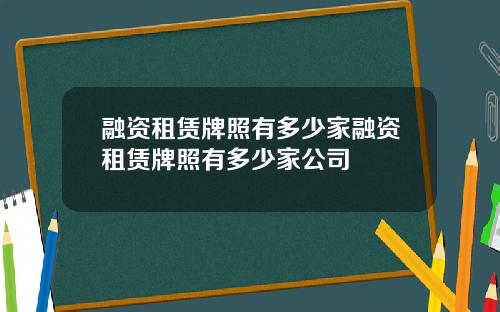 融资租赁牌照有多少家融资租赁牌照有多少家公司