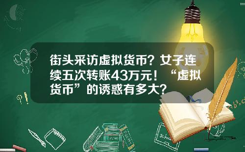 街头采访虚拟货币？女子连续五次转账43万元！“虚拟货币”的诱惑有多大？