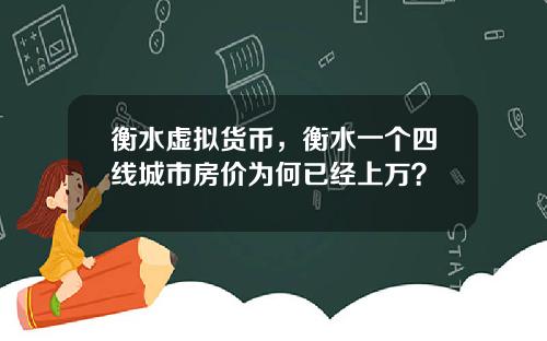 衡水虚拟货币，衡水一个四线城市房价为何已经上万？