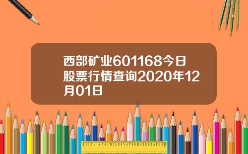 西部矿业601168今日股票行情查询2020年12月01日