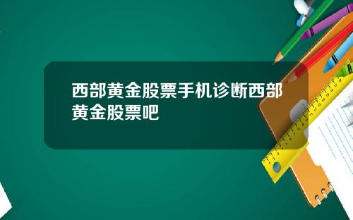 西部黄金股票手机诊断西部黄金股票吧
