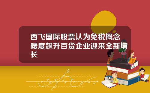 西飞国际股票认为免税概念暖度飙升百货企业迎来全新增长