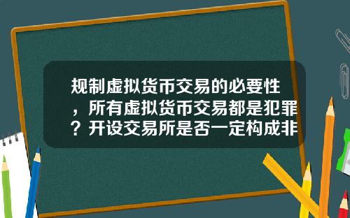 规制虚拟货币交易的必要性，所有虚拟货币交易都是犯罪？开设交易所是否一定构成非法经营罪？